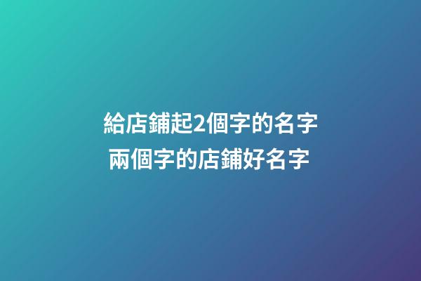 給店鋪起2個字的名字 兩個字的店鋪好名字-第1張-店鋪起名-玄機派